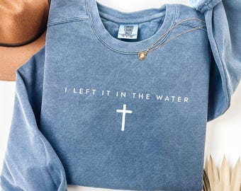 Comfort Colors® I Left It In The Water Sweatshirt, Christian Crewneck, Adult Baptism Gift, Faith Shirt For Women & Men Teen, Church Apparel
