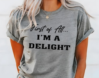 Funny Sarcastic T-Shirt: First of All I'm a Delight