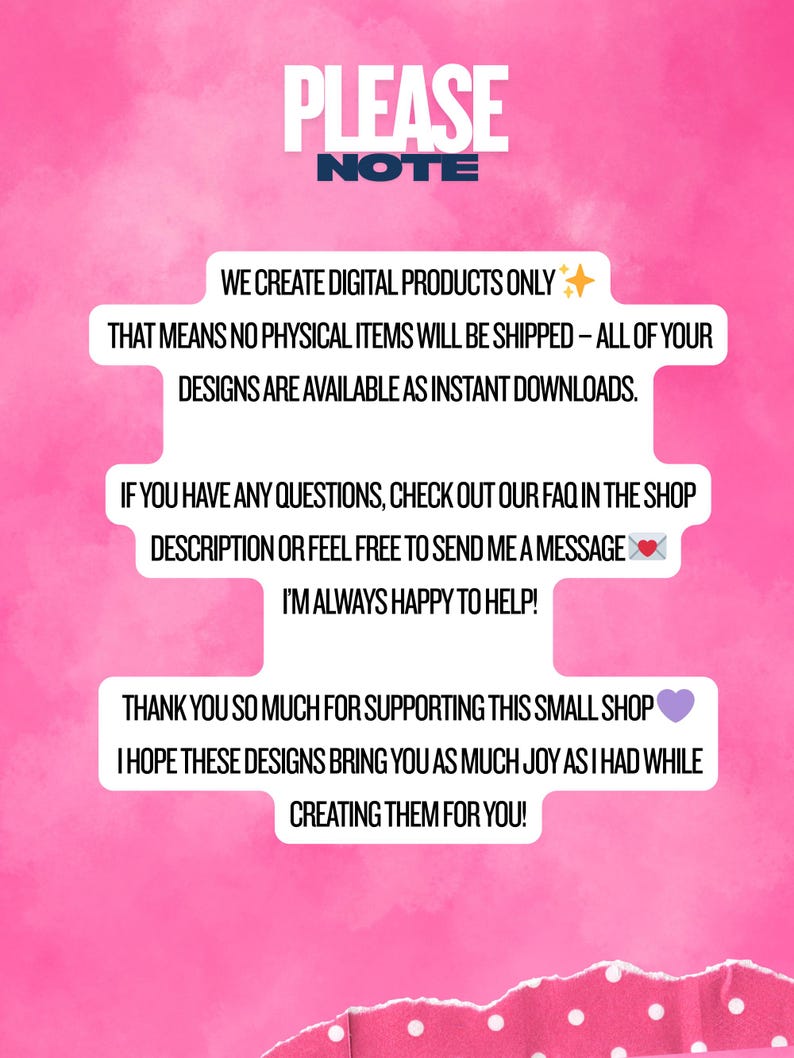 May include: A pink background with white text that reads "PLEASE NOTE". The text explains that the shop creates digital products only, and no physical items will be shipped. It also thanks customers for their support.