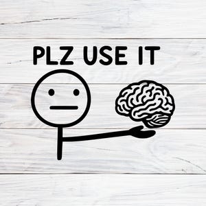 May include: Black and white graphic of a stick figure holding a brain, with the text "PLZ USE IT" above. The stick figure has a round head with two dots for eyes and a horizontal line for a mouth.