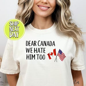 Dear Canada We Hate Him Too Anti Trump T-Shirt, Canadian Gift, Protest Shirt, Proudly Canadian Tees, Support Canada, Pro Canada Shirt -TC177