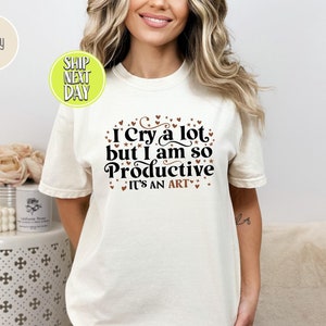 I Cry a Lot But I Am So Productive T-Shirt, Funny Quote Shirt, Inspirational Art Tee, Mental Health Shirts, Anxiety Tee Shirt, Gifts -TC058