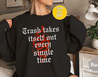 Trash Takes Itself Out Every Single Time Sweatshirt and Hoodie, Era Shirt, Funny Quotes Shirt, Trending Shirts for Women, Gift for Her-TC012