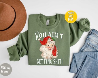 Funny Santa Sweatshirt: You Ain't Getting Shit Shirt, Holiday Humor Xmas Hoodie -CC186
