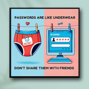May include: A graphic illustration with the text "PASSWORDS ARE LIKE UNDERWEAR DON'T SHARE THEM WITH FRIENDS". The left side of the image is blue and shows a red pair of underwear with a tag that says "TOP SECRET". The right side of the image is pink and shows a computer screen with a login box that says "PASSWORD" and has a user icon and a field with stars for the password.