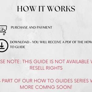 May include: A white background with black text explaining how to purchase and download a guide. The text reads "HOW IT WORKS", "PURCHASE AND PAYMENT", "DOWNLOAD - YOU WILL RECEIVE A PDF OF THE HOW TO GUIDE", "PLEASE NOTE: THIS GUIDE IS NOT AVAILABLE WITH RESELL RIGHTS", and "IT IS PART OF OUR HOW TO GUIDES SERIES WITH MORE COMING SOON!"