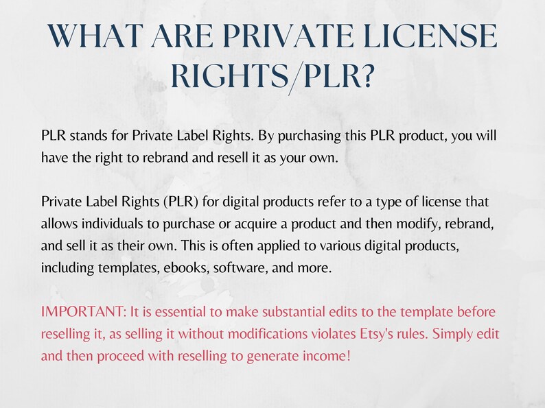 May include: Text explaining Private Label Rights (PLR) for digital products. It states that PLR allows individuals to purchase or acquire a product and then modify, rebrand, and sell it as their own. The text also mentions that this is often applied to various digital products, including templates, ebooks, software, and more. It emphasizes the importance of making substantial edits to the template before reselling it, as selling it without modifications violates Etsy's rules.