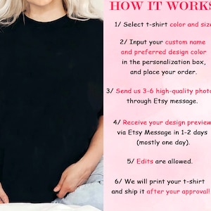 May include: How to order a custom t-shirt with photos. Select a t-shirt colour and size. Input your name and preferred design colour. Send 3-6 high-quality photos through Etsy message. Receive a design preview in 1-2 days. Edits are allowed. The t-shirt will be printed and shipped after approval.