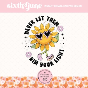 Never Let Them Dim Your Light PNG Sublimation Design, Cute Sunflower Inspirational Mental Health Design for Shirts, Stickers, Cups, Totes