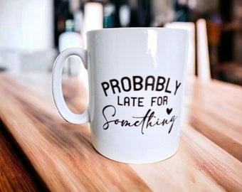 Probably Late For Something Mug, Mugs for her, Last Minute Gifts, Funny Mug, Gifts for her, Gifts Under 10, Mug Gifts