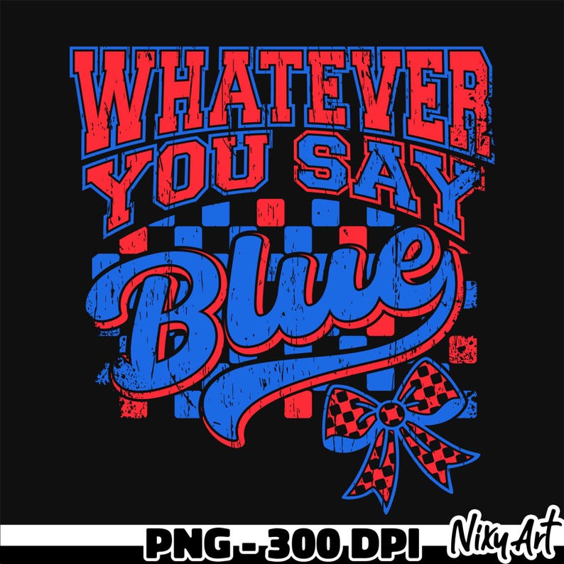 May include: A graphic design with the text "Whatever You Say Blue" in red and blue lettering with a checkered background and a red and black bow.