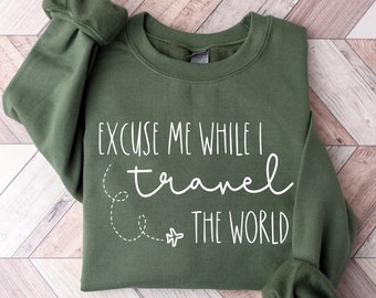 Excuse Me while I Travel the World! Sweatshirt, T-shirt or Long Sleeve Shirt, Travel Vacation Shirt, Adventure Shirts, Gift for Nature Lover