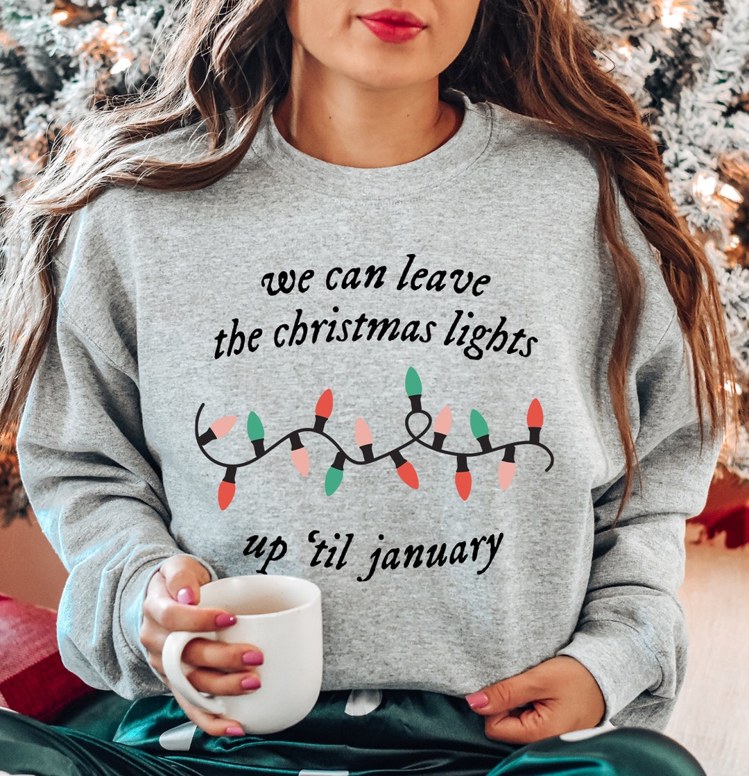 We Can Leave the Christmas Lights up 'til January Sweatshirt, Christmas