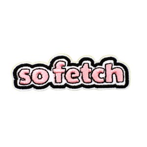 May include: Embroidered patch with the phrase "so fetch" in pink bubble letters. The text is outlined in black and white, creating a bold contrast. This patch is perfect for adding a touch of fun to clothing or accessories.