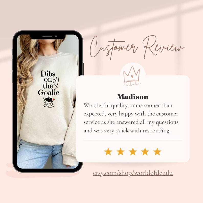 May include: A customer review for a sweatshirt with the text "Dibs on the Goalie" and a hockey player graphic. The review is positive, with five stars and the text "Wonderful quality, came sooner than expected, very happy with the customer service as she answered all my questions and was very quick with responding." The review is from a customer named Madison.