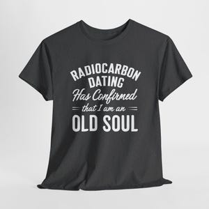Radiocarbon Dating Has Confirmed That I Am an Old Soul - t-shirt - Unisex Heavy Cotton Tee