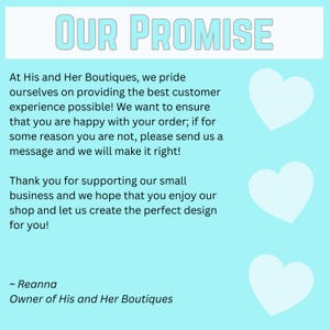 May include: A light blue graphic with the text "OUR PROMISE" at the top. The text below states the shop's commitment to customer satisfaction, with white heart shapes on the right side. Signed by Reanna, Owner of His and Her Boutiques.