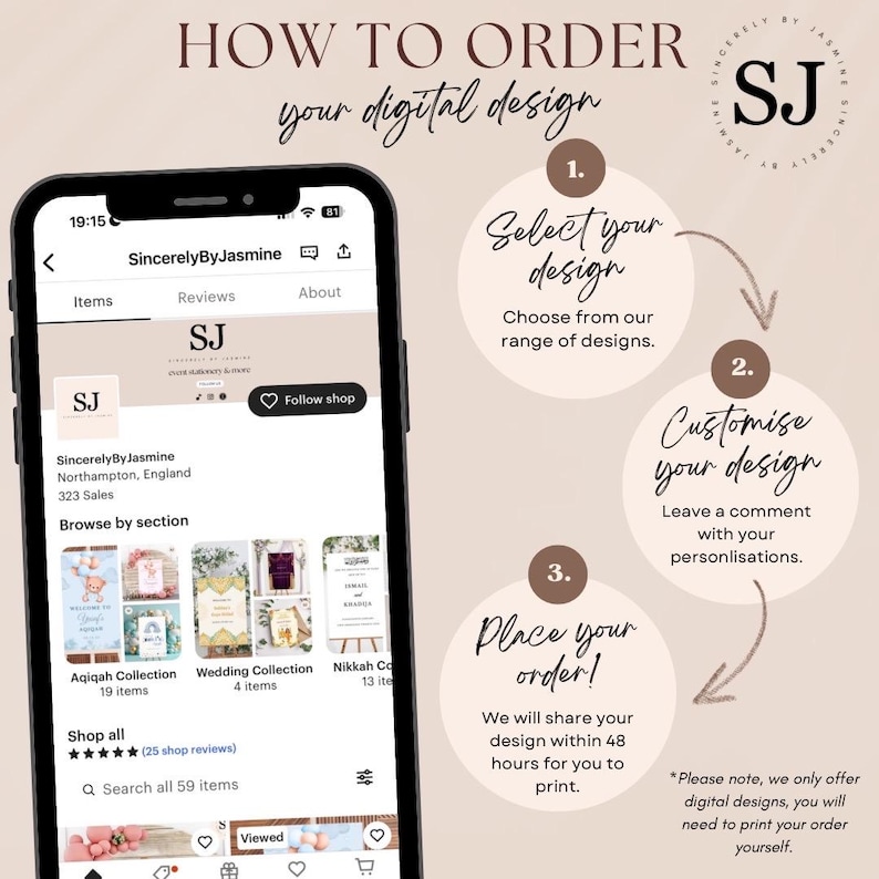 May include: A screenshot of a mobile phone showing a shop's Etsy page. The shop is called SincerelyByJasmine and sells digital designs. The image shows a step-by-step guide on how to order a digital design. The steps are: 1. Select your design, 2. Customize your design, and 3. Place your order. The image also shows a section of the shop's Etsy page where customers can browse by section, shop all items, and search all items.
