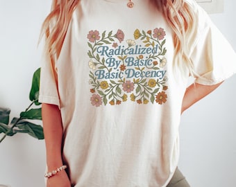 Radicalized By Basic Decency Shirt, Political Protest Shirt, Woman Activist Gift, Social Justice Tshirt, Human Rights Shirt, Anti War Tee