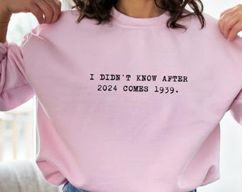 I Didn't Know After 2024 Comes 1939 Sweatshirt - Funny Sarcastic Crewneck