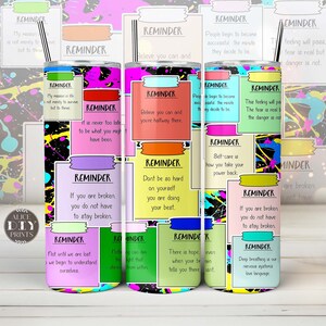 May include: Four colorful stainless steel tumblers with inspirational quotes and a black and white splatter paint design. The quotes include "Believe you can and you're halfway there", "Don't be so hard on yourself, you are doing your best", "Self-care is how you take your power back", and "Not until we are lost do we begin to understand ourselves".