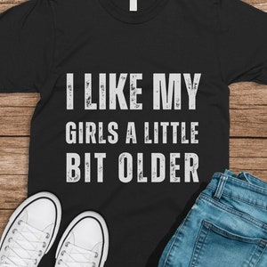 Funny shirt for husband Adult Humor Funny like my girls older Sarcastic funny gift humor shirt Funny Meme shirt inappropriate offensive