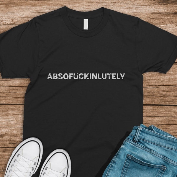 Absofuckinlutely Fuck Off T Shirt, Offensive Shirt, Inappropriate Shirt, Vulgar Sassy Sweatshirt, Statement Shirt Offensive T Shirts