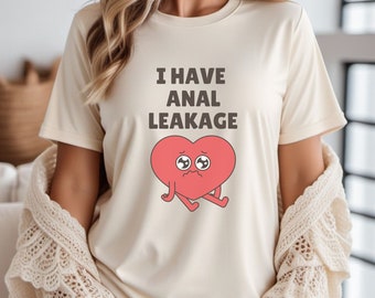 I Have  Anal Leakage Weird Shirt Humor White Elephant Gift Sarcastic Adult Humor Meme shirt inappropriate offensive Airport shirt Girls Trip