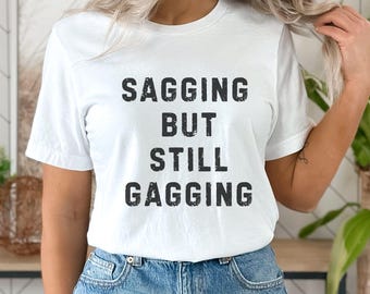 Funny Sarcastic T-Shirt: Sagging But Still Gagging Adult Humor