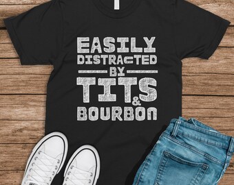 Easily Distracted By Tits & Bourbon, Bourbon Shirt, Joke, Sarcastic Adult Humor funny gift humor shirt Funny Meme shirt inappropriate shirt