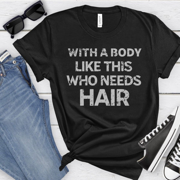 Funny Shirt for Men, gym shirt, Fathers Day Gift, Husband Gift, Humor Tshirt, Dad Gift, Mens Shirt, With a Body Like This Who Needs Hair