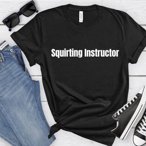 Funny Inappropriate Adult Humor Squirting Instructor T-Shirt Sarcastic funny gift humor shirt Funny Meme shirt inappropriate offensive