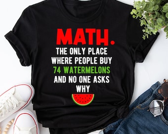 May include: Black t-shirt with white text that reads "MATH. THE ONLY PLACE WHERE PEOPLE BUY 74 WATERMELONS AND NO ONE ASKS WHY". A red and green watermelon graphic is below the text.