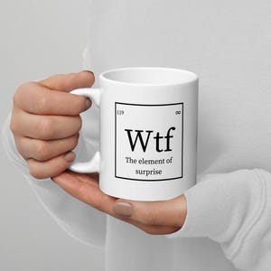 Wtf - The element of surprise funny joke, Sarcastic periodic table mug design, Coffee or Tea Mug, Science Chemistry Gift, Teacher Gift, 10oz