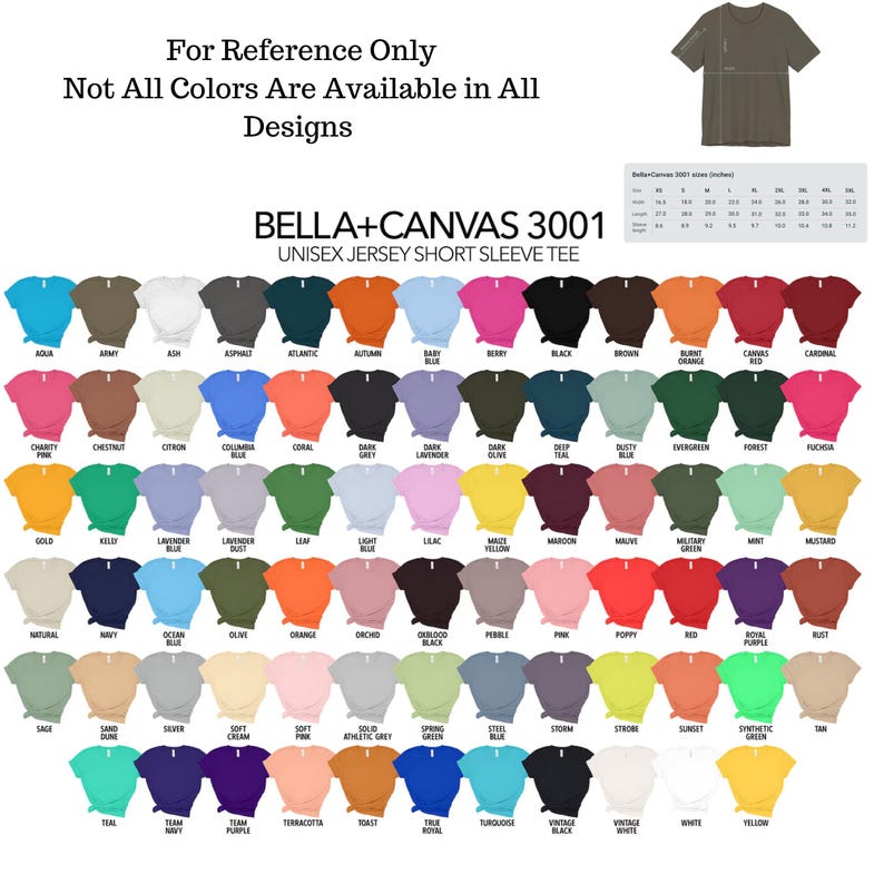 May include: A color chart of Bella + Canvas 3001 unisex jersey short sleeve t-shirts. The chart shows 60 different colors, including aqua, army, ash, asphalt, atlantic, autumn, baby blue, berry, black, brown, burnt orange, canvas, cardinal, charity pink, chestnut, citron, columbia blue, coral, dark grey, dark lavender, dark olive, deep teal, dusty blue, evergreen, forest, fuchsia, gold, kelly green, lavender, lavender dust, leaf, light blue, lilac,  maize yellow, maroon, mauve, military green, mint, mustard, natural, navy, ocean blue, olive, orange, orchid, oxblood, pebble, pink, poppy, red, royal purple, rust, sage, sand dune, silver, soft cream, soft pink, solid athletic grey, spring green, steel blue, storm, strobe, sunset, synthetic green, teal, terracotta, toast, true royal, turquoise, vintage black, vintage white, white, and yellow.