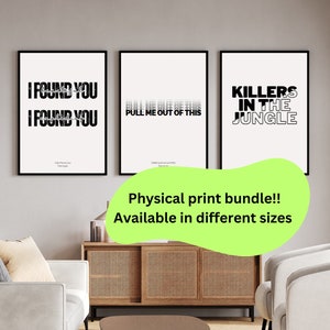 May include: Three black and white framed prints with text. The prints are hanging on a wall in a living room setting. The text on the prints reads "I Found You", "Pull Me Out of This", and "Killers in the Jungle". The text is in a bold, sans-serif font. The prints are available in different sizes. Physical print bundle.