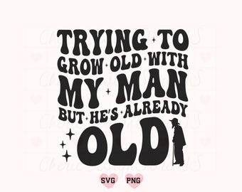 Trying To Grow Old With My Man But Hes Already Old Svg Png, Funny Husband Svg, Husband Svg, Love Laughter Svg, My Man Svg, Funny Quote Svg