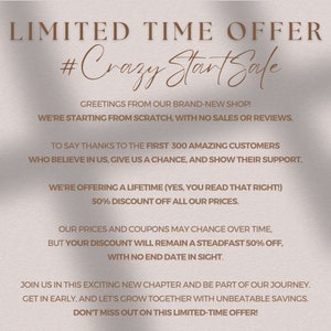 May include: A pink and white graphic with the text "LIMITED TIME OFFER #Crazy Start Sale" and a message about a 50% discount for the first 300 customers. The text says "Greetings from our brand-new shop! We're starting from scratch, with no sales or reviews. To say thanks to the first 300 amazing customers who believe in us, give us a chance, and show their support, we're offering a lifetime (yes, you read that right!) 50% discount off all our prices. Our prices and coupons may change over time, but your discount will remain a steadfast 50% off, with no end date in sight. Join us in this exciting new chapter and be part of our journey. Get in early, and let's grow together with unbeatable savings. Don't miss out on this limited-time offer!"