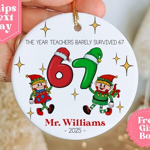 May include: White ceramic ornament with the text "THE YEAR TEACHERS BARELY SURVIVED 67". Features cartoon elves holding the numbers 6 and 7. Includes the name "Mr. Williams" and the year "2025".