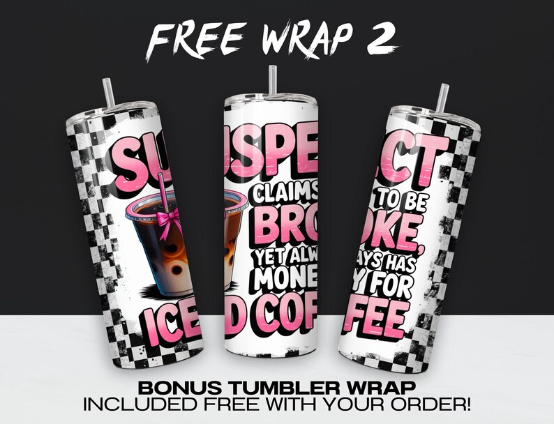 May include: Three tumbler wraps with a black and white checkered background. The text on the wraps reads "Suspect Claims Broke Yet Always Has Money For Iced Coffee".