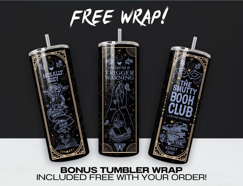 May include: Three black and gold tumbler wraps with different designs. The first wrap says "Morally Grey is my favorite color". The second wrap says "You had me at Trigger Warning". The third wrap says "The Smutty Book Club, Lifetime Member, Admit One".