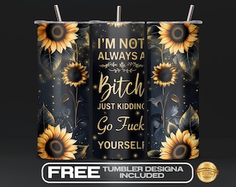 May include: A black tumbler with a sunflower design and the text "I'M NOT ALWAYS A BITCH JUST KIDDING GO FUCK YOURSELF". The tumbler has a silver straw and a black lid. The design includes gold accents and a dark background.