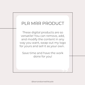 May include: A white square with rounded corners contains text that reads "PLR MRR PRODUCT". The text below explains that these digital products are versatile and can be modified. The text also states that you can swap out the logo and sell the product as your own. The text concludes with "Save time and have the work done for you!" and the text "@learnandearnwithkrystle".