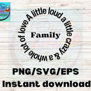 May include: A black and white circle graphic with the text "A little loud a little crazy & a whole lot of love Family". The graphic is on a woodgrain background. PNG/SVG/EPS Instant download.