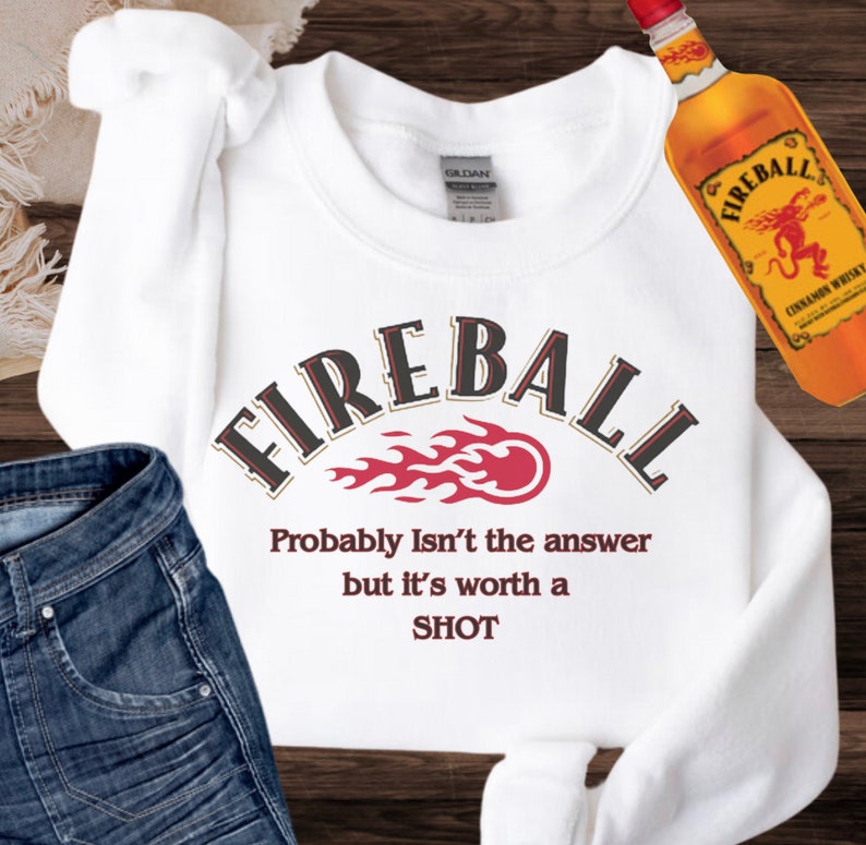 May include: White sweatshirt with a red and black Fireball logo and the text "Probably Isn't the answer but it's worth a SHOT".