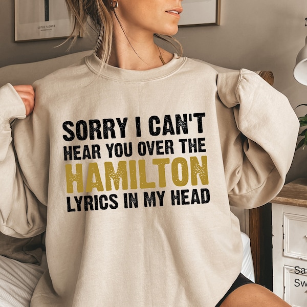 Sorry I Can't Hear You Over The Hamilton Lyrics Sweatshirt, Theatre Kid Funny Hoodie, Retro Broadway Musical Tee, Gifts for Girlfriend, N572