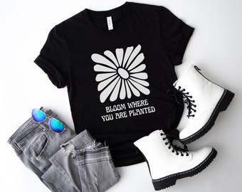 Bloom Where You Are Planted, Bloom Where You Are Planted t-shirt, Trendy t-shirt, Women Gift, Mom Birthday, Mother's Day gift, Gift for her