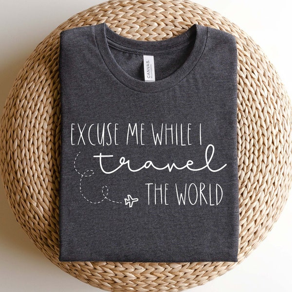 Excuse Me while I Travel the World Shirt, World Trip Shirt, Vacation Gift Shirt, Travel Shirt, Adventure Sweatshirt ,Travel Trip Gift Shirt