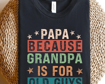 Papa Because Grandpa is for Old Guys Shirt,Funny Retirement Gift,Funny Grandpa Shirt,The Old Guy Shirt,Fathers Day Shirt,Gift For Daddy