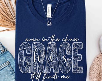 Even In The Chaos His Grace Still Finds Me T-shirt, Floral Grace Shirt, Christian Woman Gift Shirt, Faith Based Tee, Jesus Lover Sweatshirt